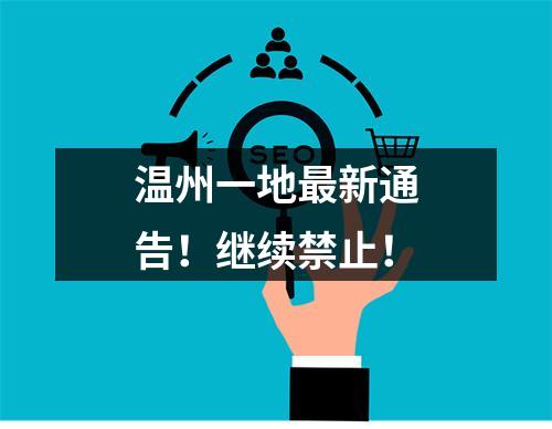 温州一地最新通告！继续禁止！