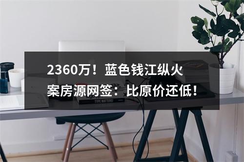 2360万！蓝色钱江纵火案房源网签：比原价还低！