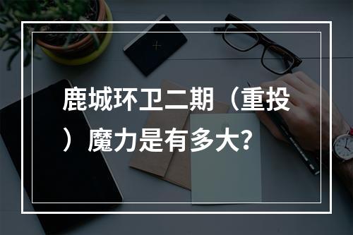 鹿城环卫二期（重投）魔力是有多大？