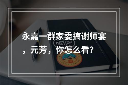 永嘉一群家委搞谢师宴，元芳，你怎么看？
