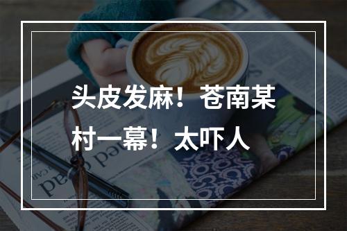 头皮发麻！苍南某村一幕！太吓人