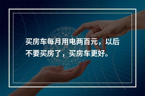 买房车每月用电两百元，以后不要买房了，买房车更好。