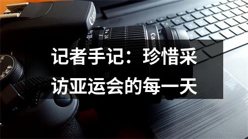 记者手记：珍惜采访亚运会的每一天