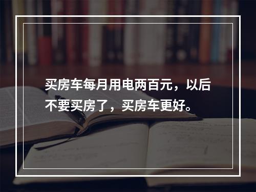 买房车每月用电两百元，以后不要买房了，买房车更好。
