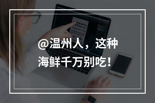 @温州人，这种海鲜千万别吃！