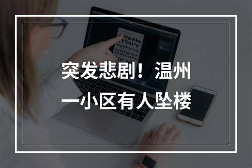 突发悲剧！温州一小区有人坠楼