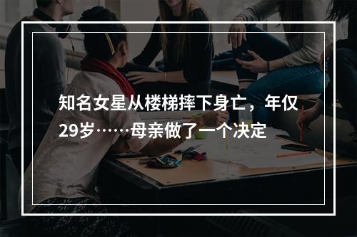 知名女星从楼梯摔下身亡，年仅29岁……母亲做了一个决定