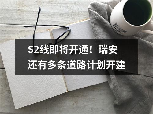 S2线即将开通！瑞安还有多条道路计划开建