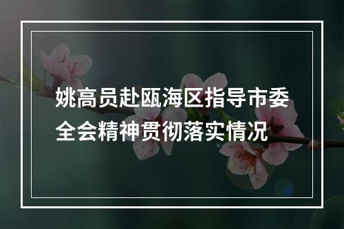 姚高员赴瓯海区指导市委全会精神贯彻落实情况