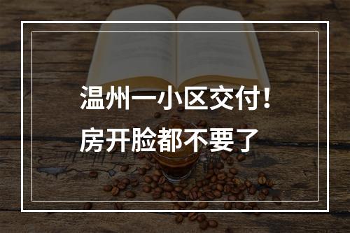 温州一小区交付！房开脸都不要了