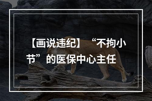 【画说违纪】“不拘小节”的医保中心主任