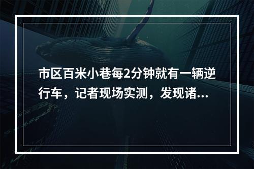 市区百米小巷每2分钟就有一辆逆行车，记者现场实测，发现诸多管理难点...