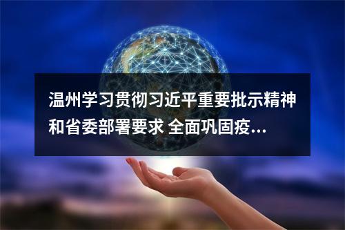 温州学习贯彻习近平重要批示精神和省委部署要求 全面巩固疫情防控态势