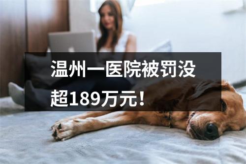 温州一医院被罚没超189万元！