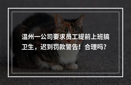 温州一公司要求员工提前上班搞卫生，迟到罚款警告！合理吗？