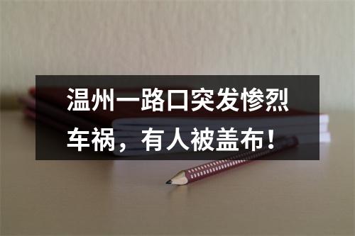 温州一路口突发惨烈车祸，有人被盖布！