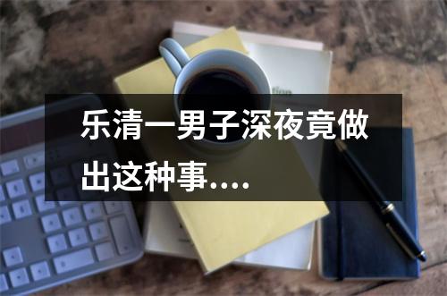 乐清一男子深夜竟做出这种事....