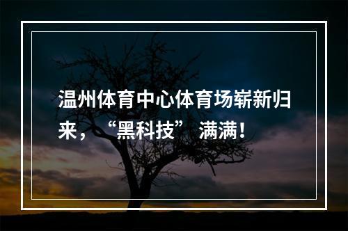 温州体育中心体育场崭新归来，“黑科技” 满满！