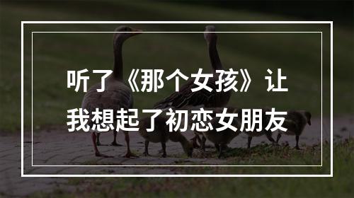 听了《那个女孩》让我想起了初恋女朋友