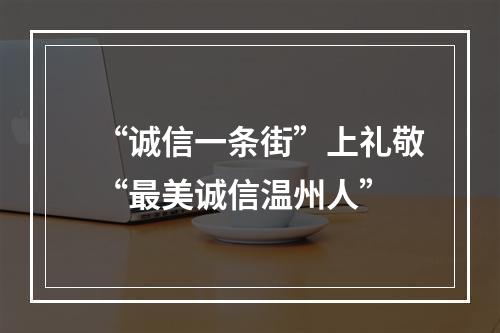 “诚信一条街”上礼敬“最美诚信温州人”
