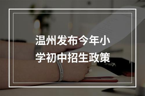温州发布今年小学初中招生政策