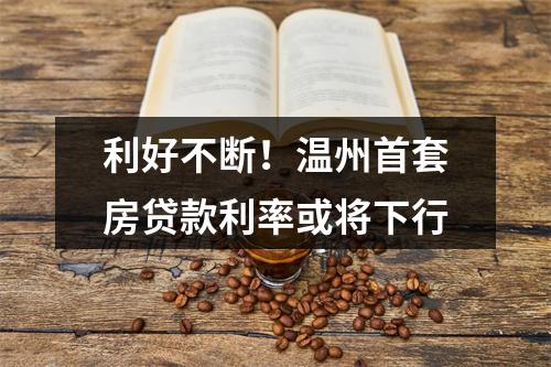 利好不断！温州首套房贷款利率或将下行