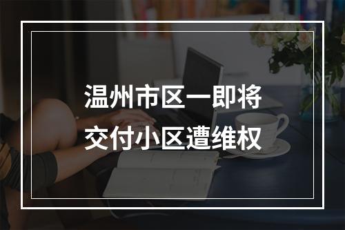 温州市区一即将交付小区遭维权