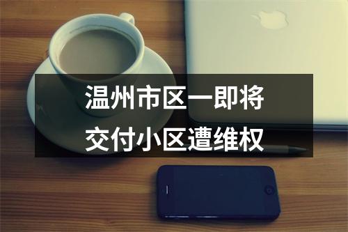 温州市区一即将交付小区遭维权