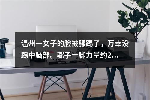 温州一女子的脸被骡踢了，万幸没踢中脑部。骡子一脚力量约2100公斤