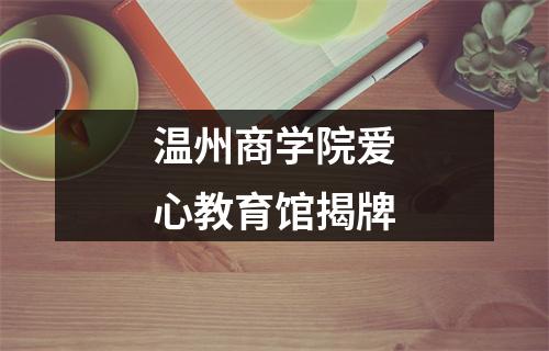 温州商学院爱心教育馆揭牌
