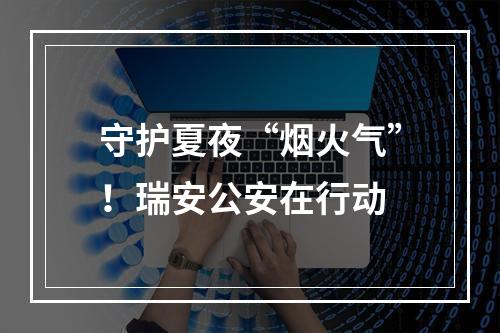 守护夏夜“烟火气”！瑞安公安在行动