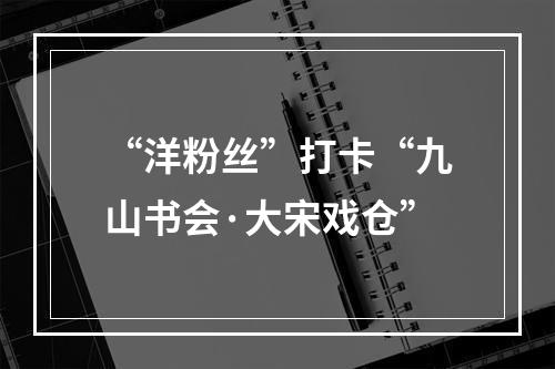 “洋粉丝”打卡“九山书会·大宋戏仓”