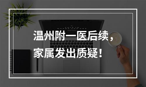 温州附一医后续，家属发出质疑！