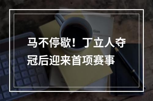 马不停歇！丁立人夺冠后迎来首项赛事