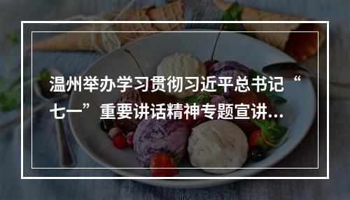 温州举办学习贯彻习近平总书记“七一”重要讲话精神专题宣讲报告会
