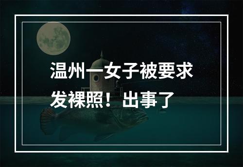 温州一女子被要求发裸照！出事了