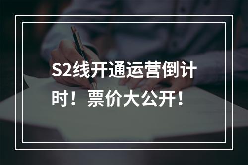 S2线开通运营倒计时！票价大公开！
