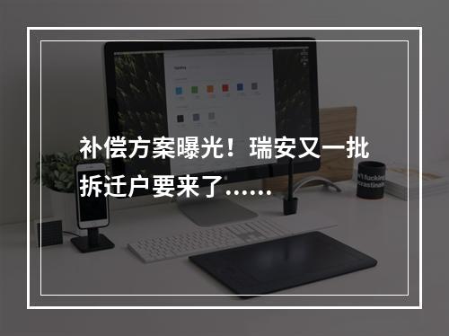 补偿方案曝光！瑞安又一批拆迁户要来了......