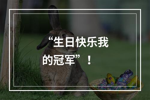 “生日快乐我的冠军”！