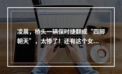 凌晨，桥头一辆保时捷翻成“四脚朝天”，太惨了！还有这个女司机...