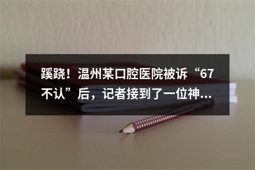 蹊跷！温州某口腔医院被诉“67不认”后，记者接到了一位神秘“律师”的电话...