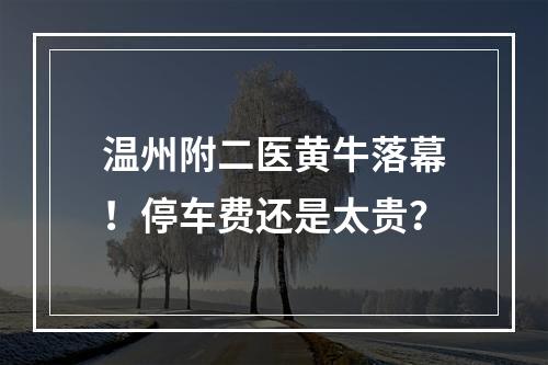 温州附二医黄牛落幕！停车费还是太贵？
