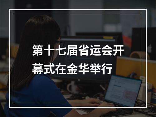 第十七届省运会开幕式在金华举行
