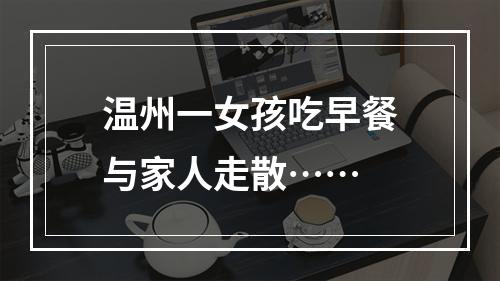 温州一女孩吃早餐与家人走散……