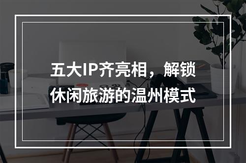 五大IP齐亮相，解锁休闲旅游的温州模式