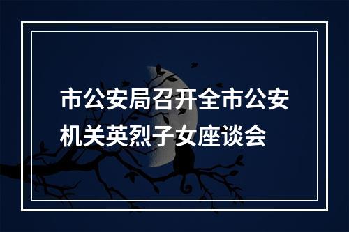 市公安局召开全市公安机关英烈子女座谈会