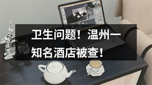 卫生问题！温州一知名酒店被查！