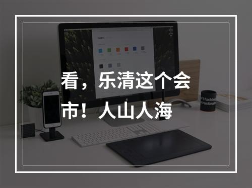 看，乐清这个会市！人山人海