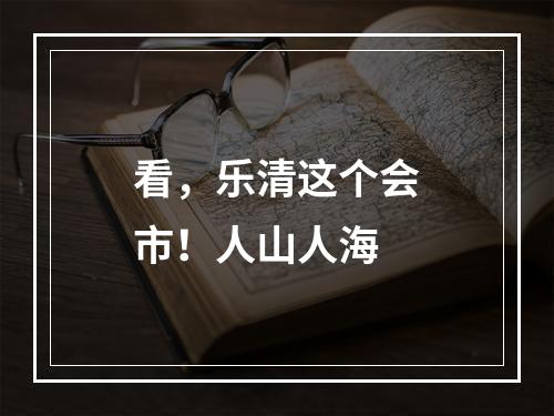 看，乐清这个会市！人山人海