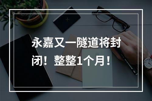 永嘉又一隧道将封闭！整整1个月！